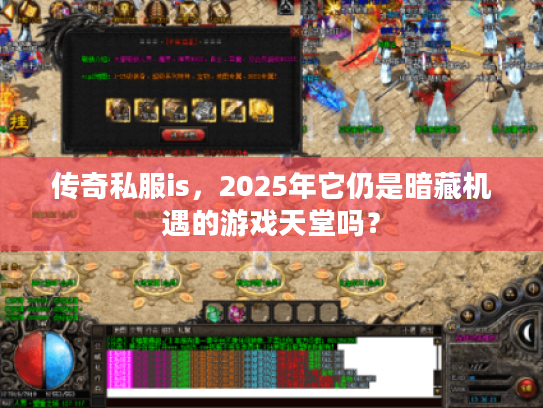 传奇私服is,2025年它仍是暗藏机遇的游戏天堂吗? 传奇私服is,2025年它仍是暗藏机遇的游戏天堂吗?