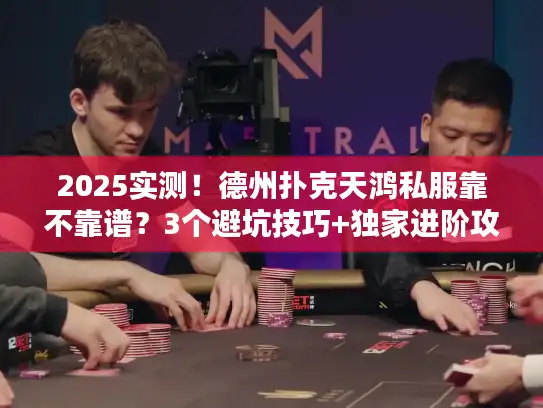 2025实测！德州扑克天鸿私服靠不靠谱？3个避坑技巧+独家进阶攻略来了