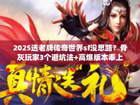 2025选老牌传奇世界sf没思路？骨灰玩家3个避坑法+高爆版本奉上