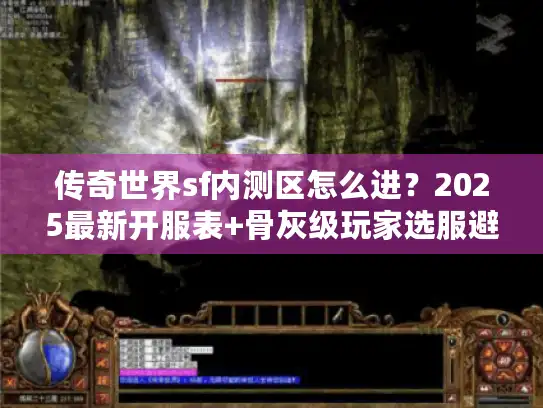 传奇世界sf内测区怎么进？2025最新开服表+骨灰级玩家选服避坑指南