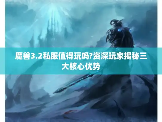 魔兽3.2私服值得玩吗?资深玩家揭秘三大核心优势