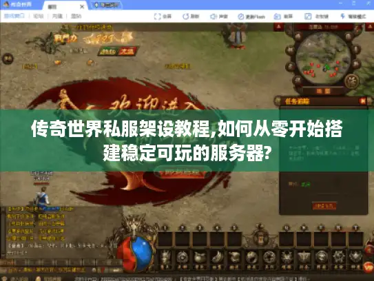 传奇世界私服架设教程,如何从零开始搭建稳定可玩的服务器?