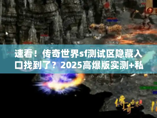速看！传奇世界sf测试区隐藏入口找到了？2025高爆版实测+私服装机避坑