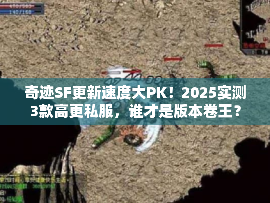 奇迹SF更新速度大PK!2025实测3款高更私服,谁才是版本卷王? 奇迹SF更新速度大PK!2025实测3款高更私服,谁才是版本卷王?