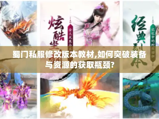 蜀门私服修改版本教材,如何突破装备与资源的获取瓶颈?