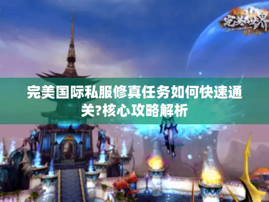 完美国际私服修真任务如何快速通关?核心攻略解析