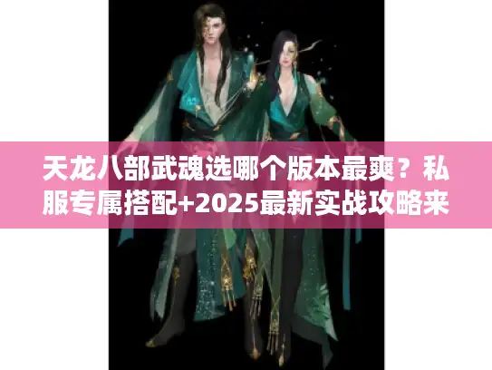 天龙八部武魂选哪个版本最爽？私服专属搭配+2025最新实战攻略来了！