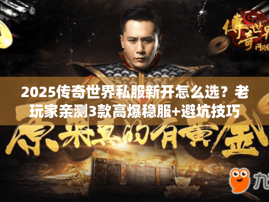 2025传奇世界私服新开怎么选？老玩家亲测3款高爆稳服+避坑技巧
