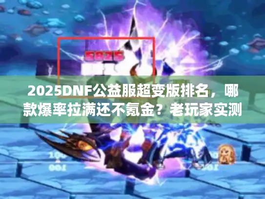 2025DNF公益服超变版排名,哪款爆率拉满还不氪金?老玩家实测推荐 2025DNF公益服超变版排名,哪款爆率拉满还不氪金?老玩家实测推荐