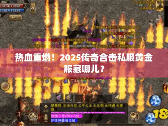 热血重燃!2025传奇合击私服黄金服藏哪儿? 热血重燃!2025传奇合击私服黄金服藏哪儿?