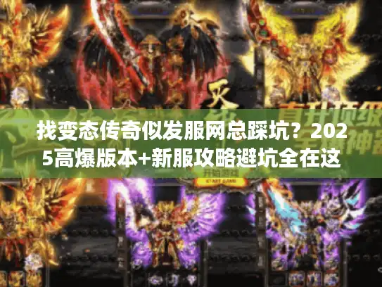 找变态传奇似发服网总踩坑？2025高爆版本+新服攻略避坑全在这