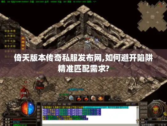 倚天版本传奇私服发布网,如何避开陷阱精准匹配需求? 倚天版本传奇私服发布网,如何避开陷阱精准匹配需求?