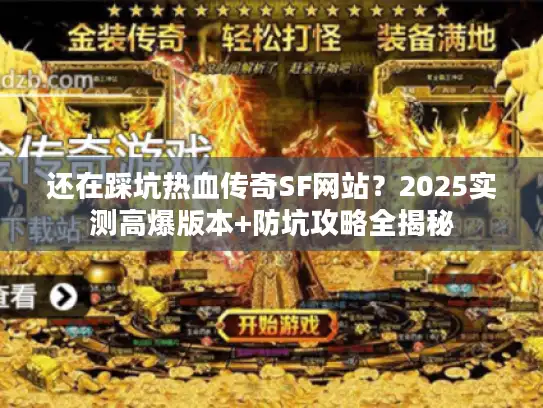 还在踩坑热血传奇SF网站？2025实测高爆版本+防坑攻略全揭秘