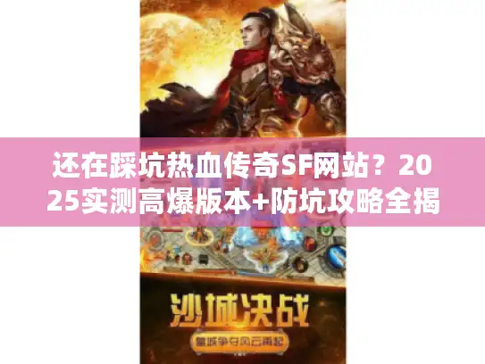 还在踩坑热血传奇SF网站？2025实测高爆版本+防坑攻略全揭秘