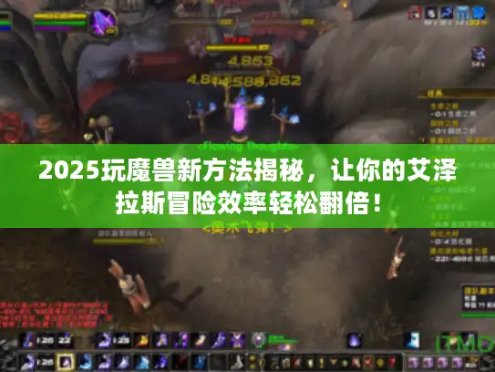 2025玩魔兽新方法揭秘，让你的艾泽拉斯冒险效率轻松翻倍！