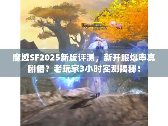魔域SF2025新版评测,新开服爆率真翻倍?老玩家3小时实测揭秘! 魔域SF2025新版评测,新开服爆率真翻倍?老玩家3小时实测揭秘!
