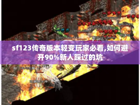 sf123传奇版本轻变玩家必看,如何避开90%新人踩过的坑