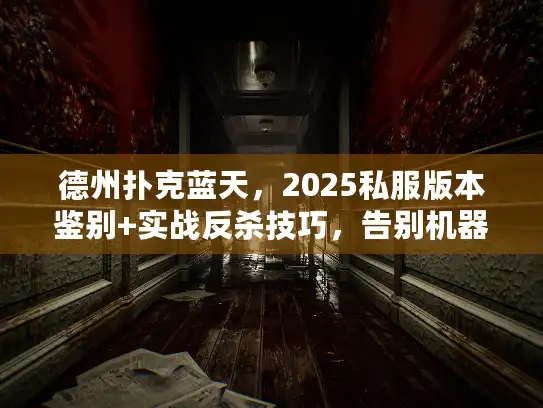 德州扑克蓝天，2025私服版本鉴别+实战反杀技巧，告别机器人局