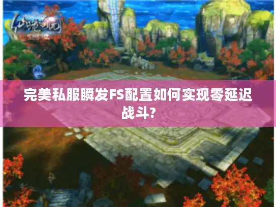 完美私服瞬发FS配置如何实现零延迟战斗?