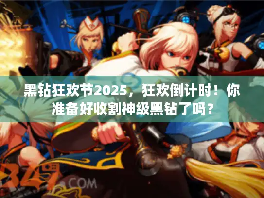 黑钻狂欢节2025，狂欢倒计时！你准备好收割神级黑钻了吗？