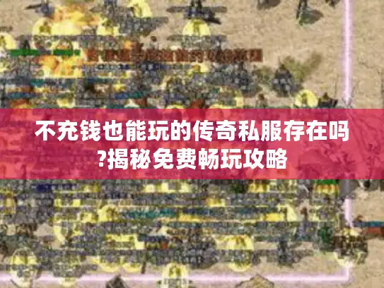 不充钱也能玩的传奇私服存在吗?揭秘免费畅玩攻略 不充钱也能玩的传奇私服存在吗?揭秘免费畅玩攻略
