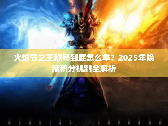 火焰节之王称号到底怎么拿？2025年隐藏积分机制全解析