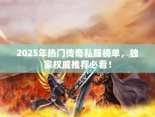 2025年热门传奇私服榜单，独家权威推荐必看！