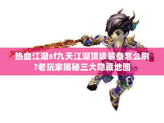 热血江湖sf九天江湖顶级装备怎么刷?老玩家揭秘三大隐藏地图