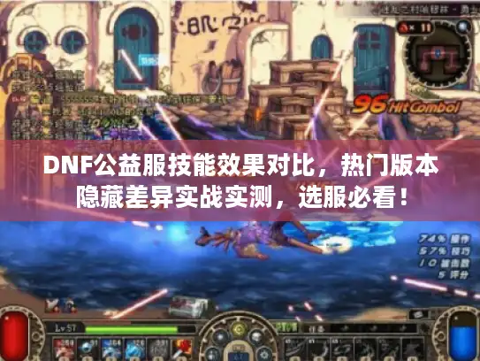 DNF公益服技能效果对比,热门版本隐藏差异实战实测,选服必看! DNF公益服技能效果对比,热门版本隐藏差异实战实测,选服必看!