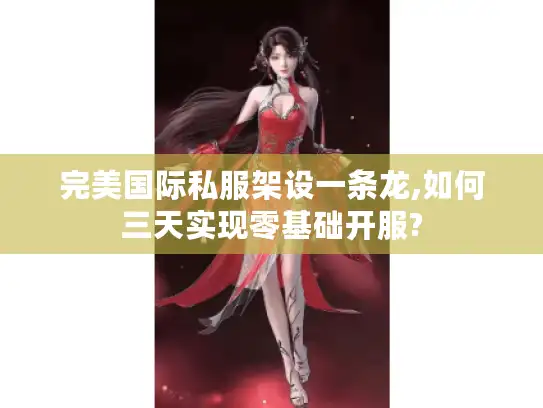 完美国际私服架设一条龙,如何三天实现零基础开服?