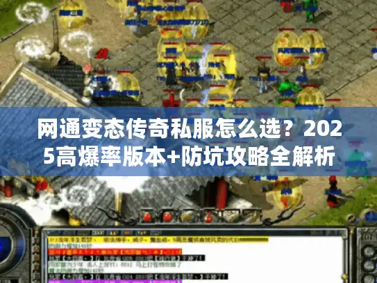 网通变态传奇私服怎么选？2025高爆率版本+防坑攻略全解析
