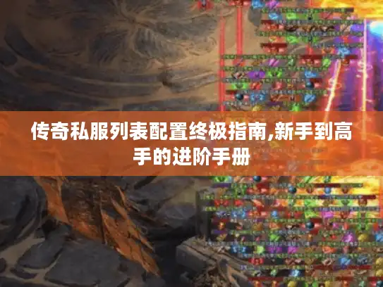 传奇私服列表配置终极指南,新手到高手的进阶手册