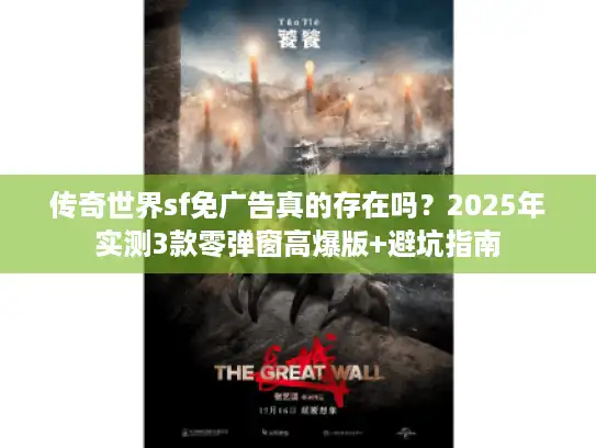 传奇世界sf免广告真的存在吗?2025年实测3款零弹窗高爆版+避坑指南 传奇世界sf免广告真的存在吗?2025年实测3款零弹窗高爆版+避坑指南