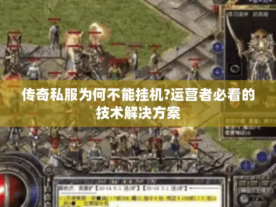 传奇私服为何不能挂机?运营者必看的技术解决方案