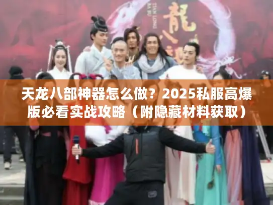 天龙八部神器怎么做？2025私服高爆版必看实战攻略（附隐藏材料获取）