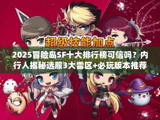 2025冒险岛SF十大排行榜可信吗?内行人揭秘选服3大雷区+必玩版本推荐 2025冒险岛SF十大排行榜可信吗?内行人揭秘选服3大雷区+必玩版本推荐