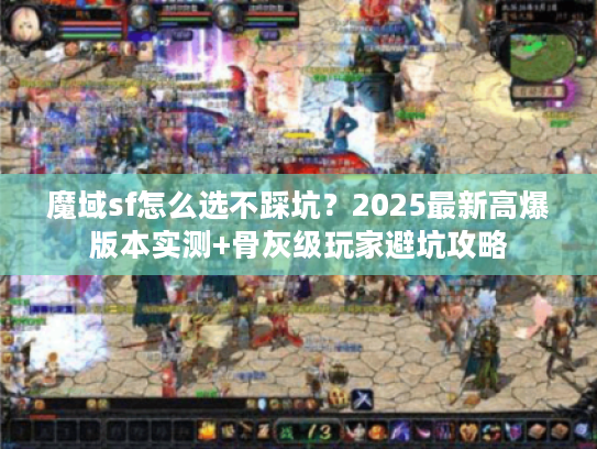 魔域sf怎么选不踩坑?2025最新高爆版本实测+骨灰级玩家避坑攻略 魔域sf怎么选不踩坑?2025最新高爆版本实测+骨灰级玩家避坑攻略