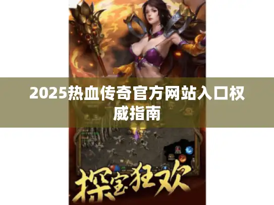2025热血传奇官方网站入口权威指南