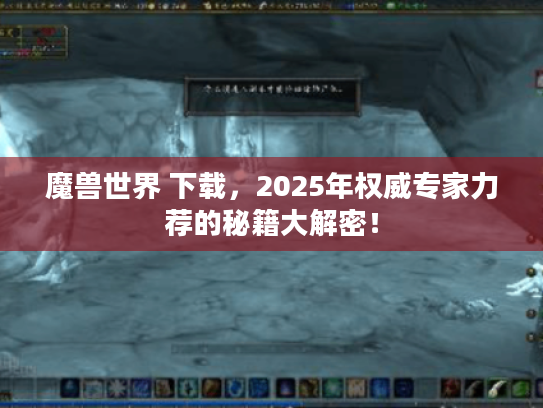 魔兽世界 下载，2025年权威专家力荐的秘籍大解密！