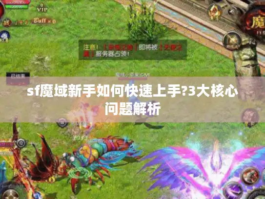 sf魔域新手如何快速上手?3大核心问题解析