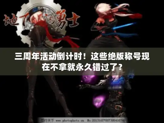 三周年活动倒计时！这些绝版称号现在不拿就永久错过了？