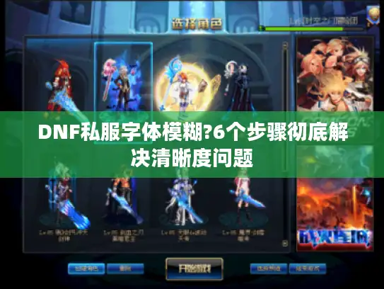 DNF私服字体模糊?6个步骤彻底解决清晰度问题