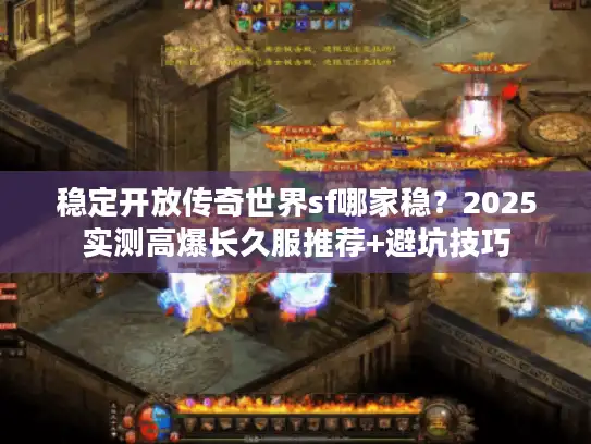 稳定开放传奇世界sf哪家稳？2025实测高爆长久服推荐+避坑技巧