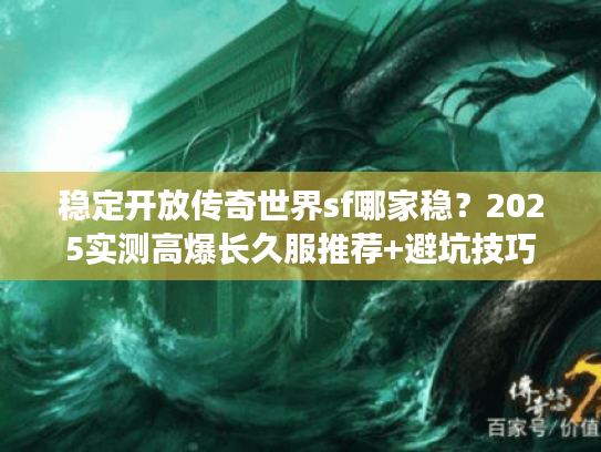 稳定开放传奇世界sf哪家稳？2025实测高爆长久服推荐+避坑技巧