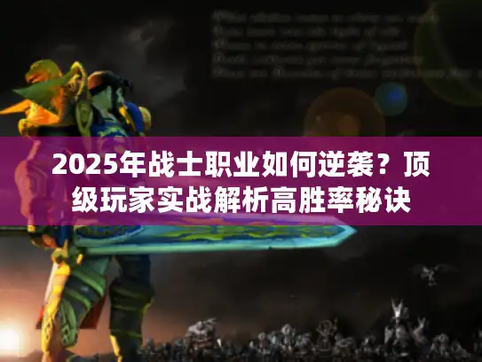 2025年战士职业如何逆袭？顶级玩家实战解析高胜率秘诀