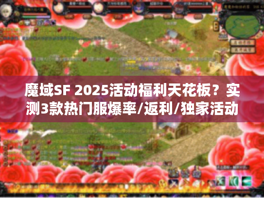 魔域SF 2025活动福利天花板？实测3款热门服爆率/返利/独家活动深度评测