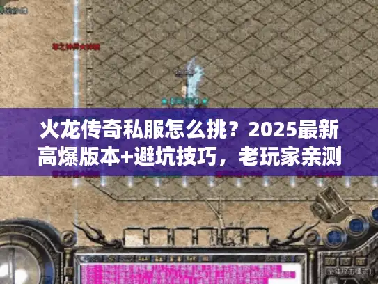 火龙传奇私服怎么挑?2025最新高爆版本+避坑技巧,老玩家亲测不踩雷! 火龙传奇私服怎么挑?2025最新高爆版本+避坑技巧,老玩家亲测不踩雷!