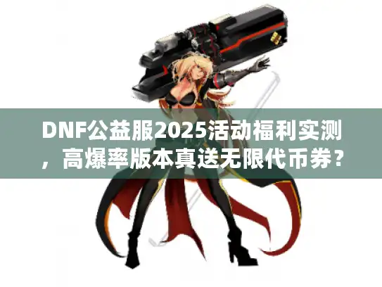 DNF公益服2025活动福利实测,高爆率版本真送无限代币券?老玩家揭秘 DNF公益服2025活动福利实测,高爆率版本真送无限代币券?老玩家揭秘