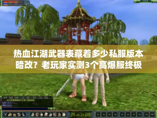 热血江湖武器表藏着多少私服版本暗改？老玩家实测3个高爆服终极武器差异