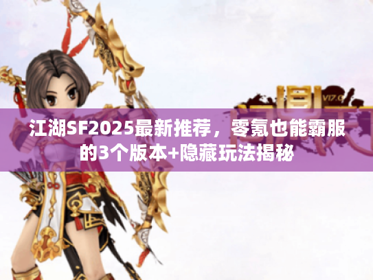 江湖SF2025最新推荐，零氪也能霸服的3个版本+隐藏玩法揭秘
